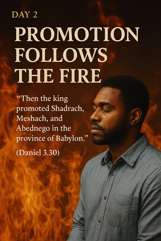 Day 2: Faith in the Fire; Promotion Follows the Fire